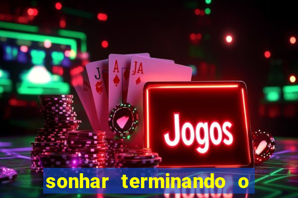 sonhar terminando o namoro jogo do bicho